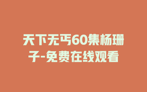天下无丐60集杨珊子-免费在线观看