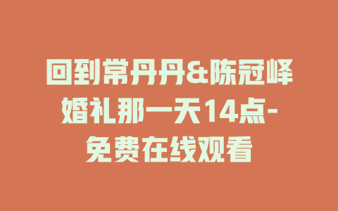 回到常丹丹&陈冠峄婚礼那一天14点-免费在线观看