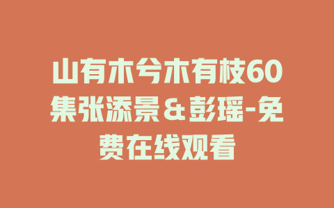 山有木兮木有枝60集张添景＆彭瑶-免费在线观看