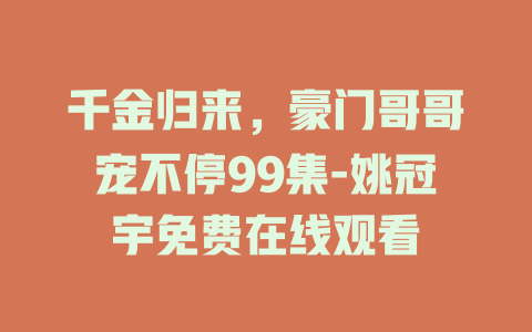 千金归来，豪门哥哥宠不停99集-姚冠宇免费在线观看