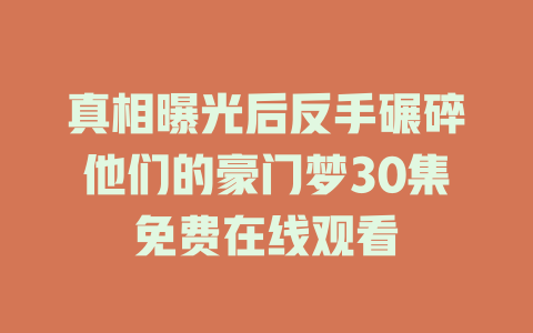 真相曝光后反手碾碎他们的豪门梦30集免费在线观看