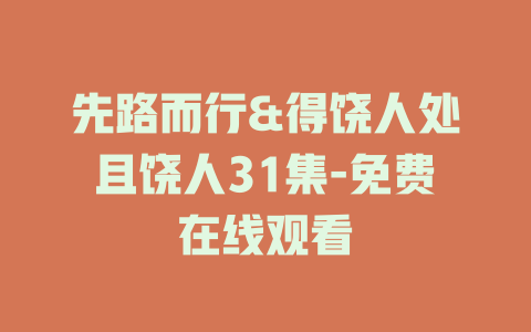 先路而行&得饶人处且饶人31集-免费在线观看