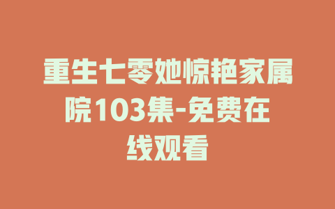 重生七零她惊艳家属院103集-免费在线观看