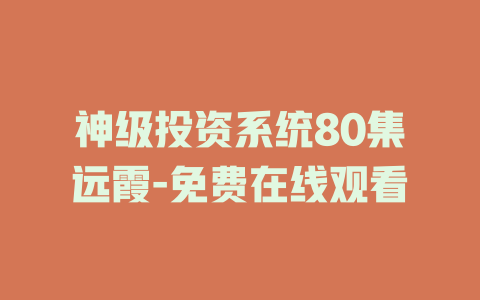 神级投资系统80集远霞-免费在线观看
