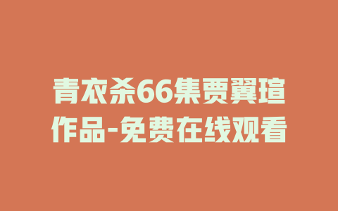 青衣杀66集贾翼瑄作品-免费在线观看