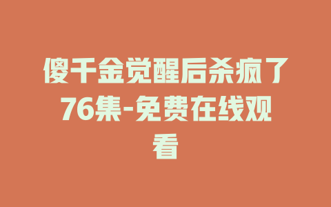 傻千金觉醒后杀疯了76集-免费在线观看