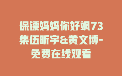 保镖妈妈你好飒73集伍昕宇&黄文博-免费在线观看