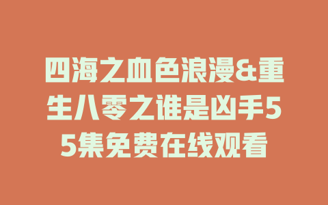 四海之血色浪漫&重生八零之谁是凶手55集免费在线观看