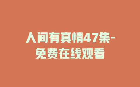 人间有真情47集-免费在线观看