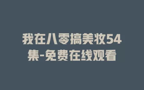 我在八零搞美妆54集-免费在线观看