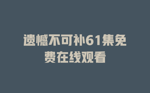 遗憾不可补61集免费在线观看