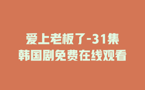 爱上老板了-31集韩国剧免费在线观看