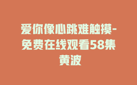 爱你像心跳难触摸-免费在线观看58集 黄波