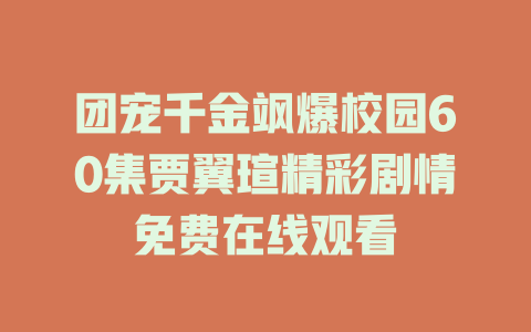 团宠千金飒爆校园60集贾翼瑄精彩剧情免费在线观看