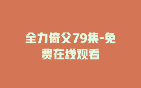 全力倚父79集-免费在线观看