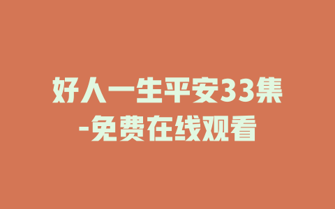 好人一生平安33集-免费在线观看