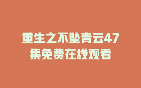 重生之不坠青云47集免费在线观看