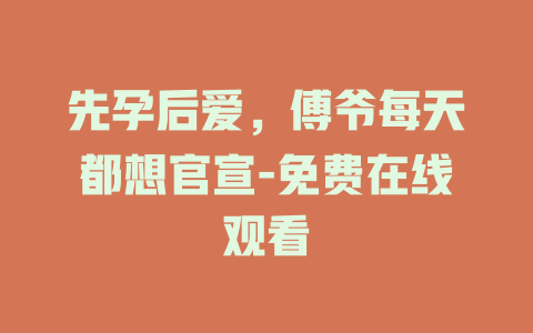 先孕后爱，傅爷每天都想官宣-免费在线观看