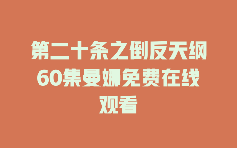 第二十条之倒反天纲60集曼娜免费在线观看