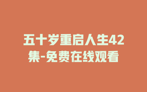 五十岁重启人生42集-免费在线观看