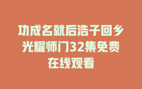 功成名就后浩子回乡光耀师门32集免费在线观看