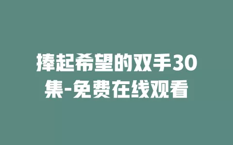 捧起希望的双手30集-免费在线观看