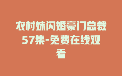 农村妹闪婚豪门总裁57集-免费在线观看