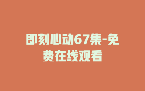 即刻心动67集-免费在线观看