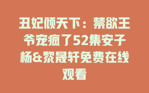 丑妃倾天下：禁欲王爷宠疯了52集安子杨&黎晟轩免费在线观看