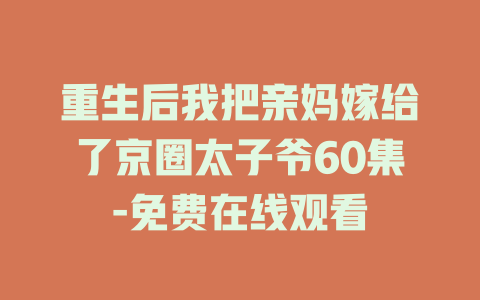 重生后我把亲妈嫁给了京圈太子爷60集-免费在线观看