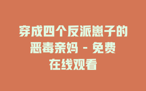 穿成四个反派崽子的恶毒亲妈 - 免费在线观看