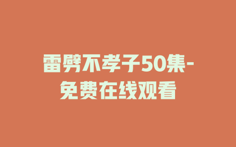 雷劈不孝子50集-免费在线观看