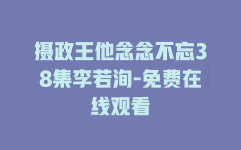 摄政王他念念不忘38集李若洵-免费在线观看