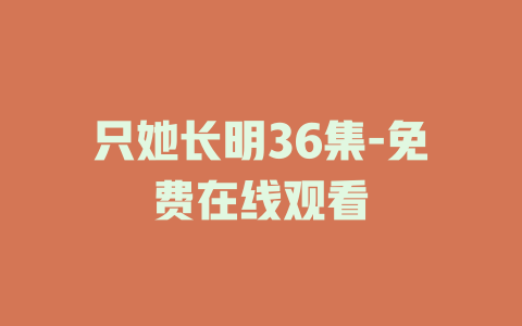 只她长明36集-免费在线观看
