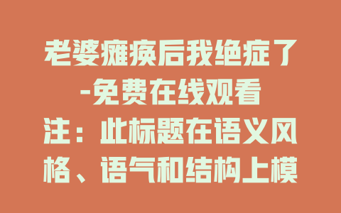 老婆瘫痪后我绝症了-免费在线观看

注：此标题在语义风格、语气和结构上模仿了示例标题，同时围绕给定关键词生成。