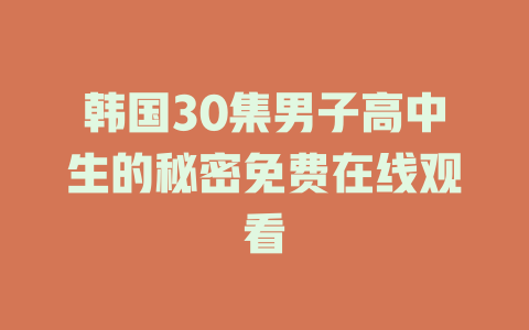 韩国30集男子高中生的秘密免费在线观看