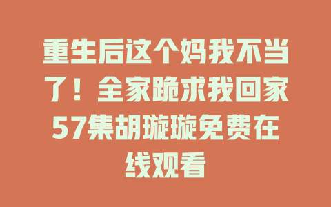 重生后这个妈我不当了！全家跪求我回家57集胡璇璇免费在线观看