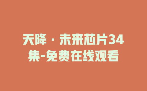 天降·未来芯片34集-免费在线观看