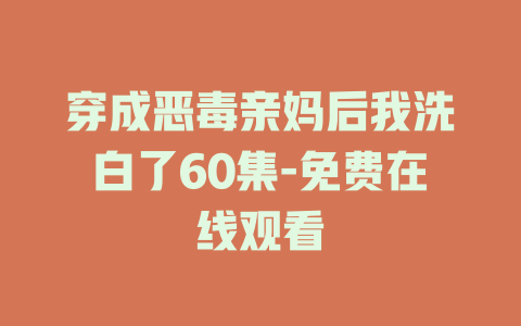 穿成恶毒亲妈后我洗白了60集-免费在线观看