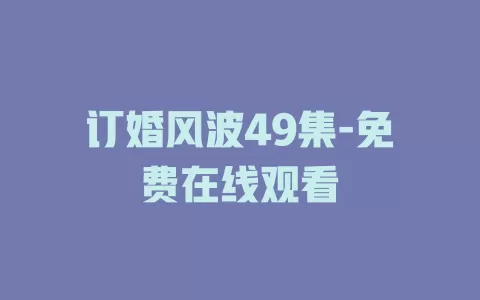 订婚风波49集-免费在线观看