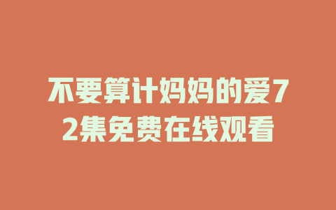 不要算计妈妈的爱72集免费在线观看