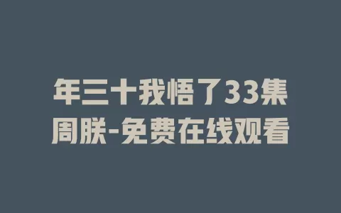 年三十我悟了33集周朕-免费在线观看