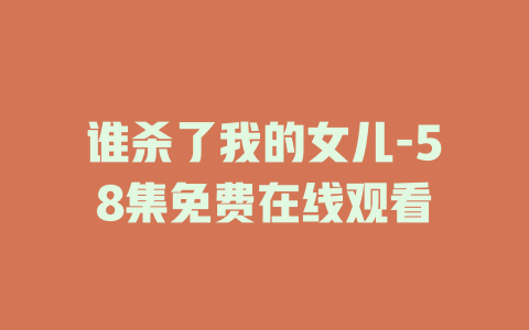 谁杀了我的女儿-58集免费在线观看