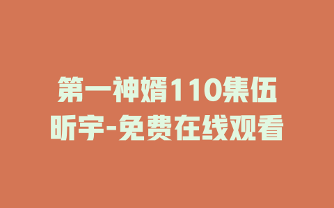 第一神婿110集伍昕宇-免费在线观看