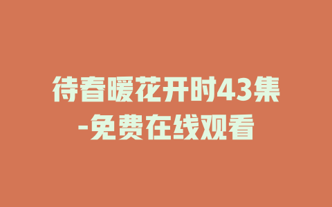 待春暖花开时43集-免费在线观看