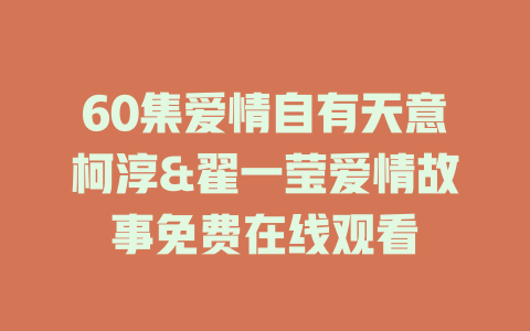 60集爱情自有天意柯淳&翟一莹爱情故事免费在线观看