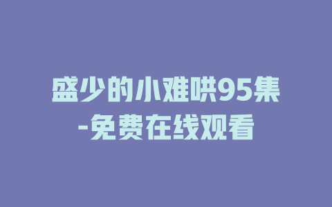盛少的小难哄95集-免费在线观看