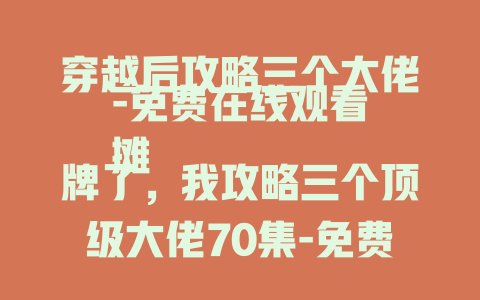 穿越后攻略三个大佬-免费在线观看
摊牌了，我攻略三个顶级大佬70集-免费在线观看