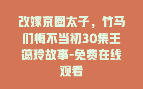 改嫁京圈太子，竹马们悔不当初30集王蔼玲故事-免费在线观看