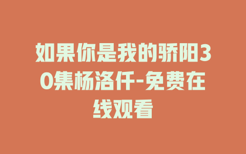 如果你是我的骄阳30集杨洛仟-免费在线观看